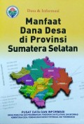 Data dan Informasi, Manfaat Dana Desa, di Provinsi Sumatera Selatan, Tahun 2018.
